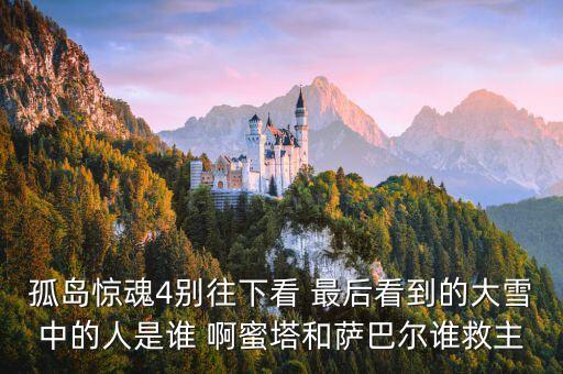 孤島驚魂4別往下看 最后看到的大雪中的人是誰 啊蜜塔和薩巴爾誰救主