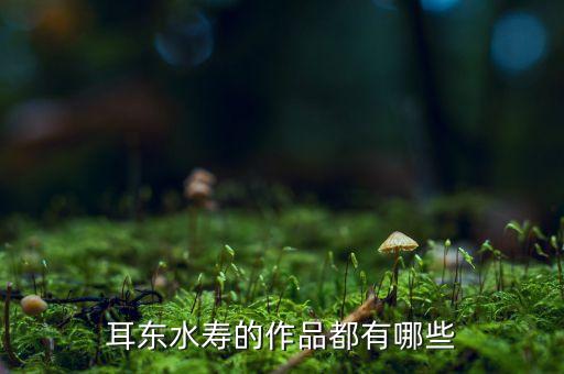 耳東水壽的作品都有哪些