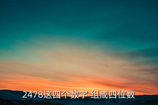2478，2478這四個(gè)數(shù)字 組成四位數(shù)