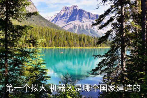 第一個擬人 機器人是哪個國家建造的