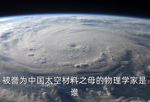 被譽為中國太空材料之母的物理學(xué)家是誰