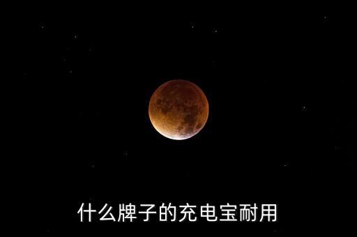 耐用充電寶，什么牌子的充電寶耐用