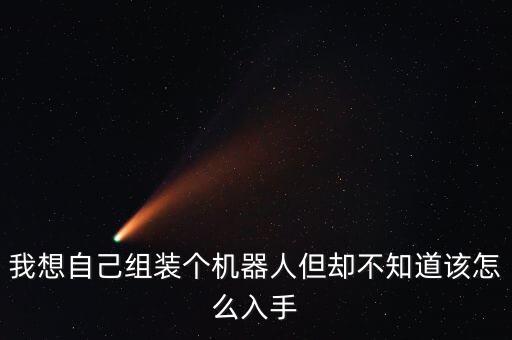 我想自己組裝個(gè)機(jī)器人但卻不知道該怎么入手