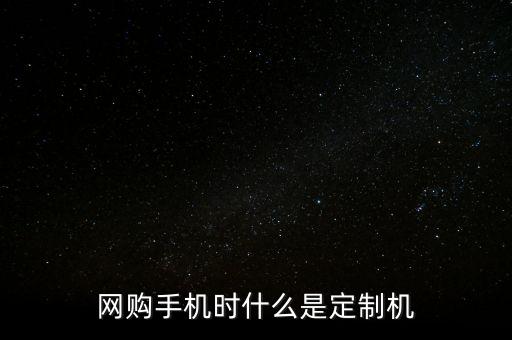 網(wǎng)購手機時什么是定制機