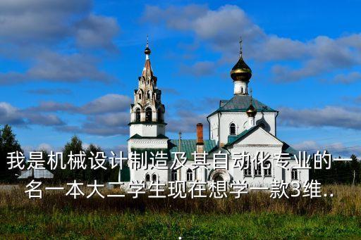 我是機(jī)械設(shè)計(jì)制造及其自動(dòng)化專業(yè)的一名一本大二學(xué)生現(xiàn)在想學(xué)一款3維...