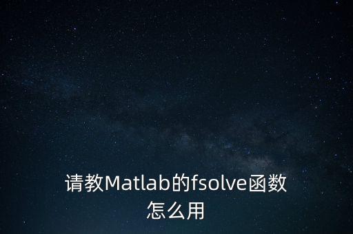 請(qǐng)教Matlab的fsolve函數(shù)怎么用