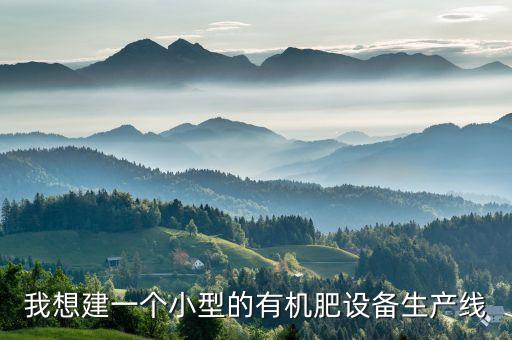 我想建一個小型的有機肥設(shè)備生產(chǎn)線