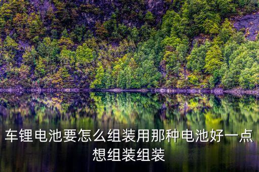 鋰電池怎么組裝，怎樣組裝電動車鋰電池