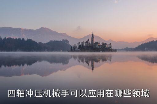 四軸沖壓機(jī)械手可以應(yīng)用在哪些領(lǐng)域