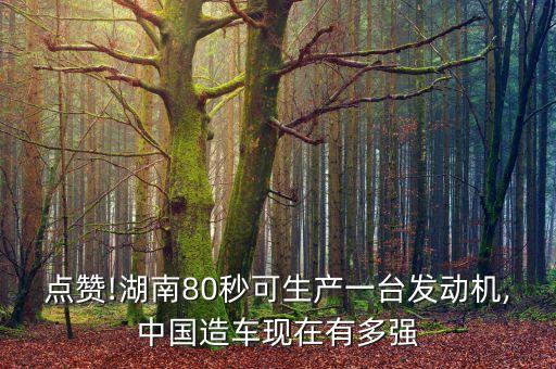 點(diǎn)贊!湖南80秒可生產(chǎn)一臺發(fā)動(dòng)機(jī),中國造車現(xiàn)在有多強(qiáng)
