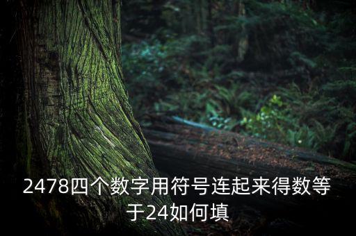 2478四個數(shù)字用符號連起來得數(shù)等于24如何填