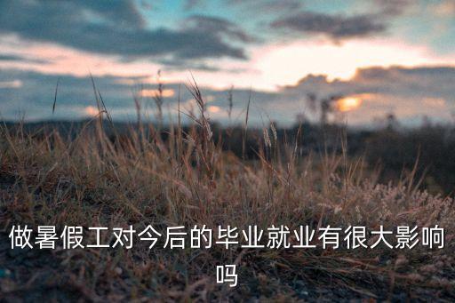 做暑假工對今后的畢業(yè)就業(yè)有很大影響嗎