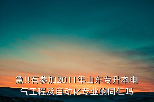 急!!有參加2011年山東專升本電氣工程及自動化專業(yè)的同仁嗎