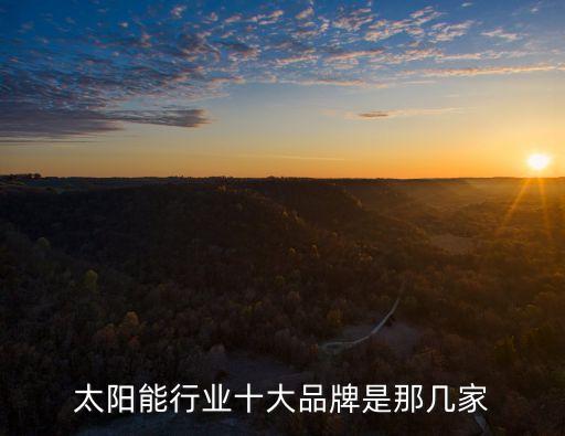 太陽(yáng)能行業(yè)十大品牌是那幾家