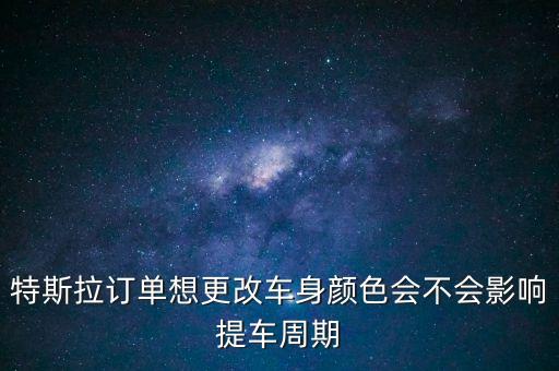 特斯拉訂單想更改車身顏色會不會影響提車周期