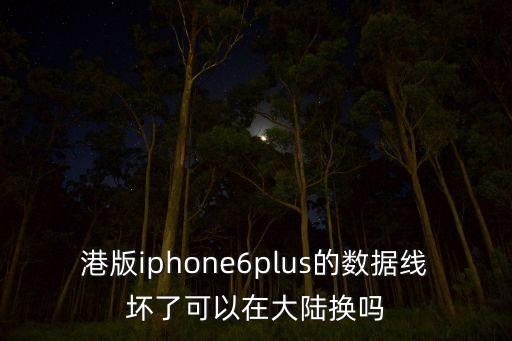 港版iphone6plus的數(shù)據(jù)線壞了可以在大陸換嗎