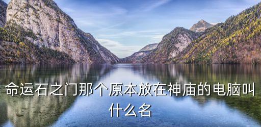 命運石之門那個原本放在神廟的電腦叫什么名