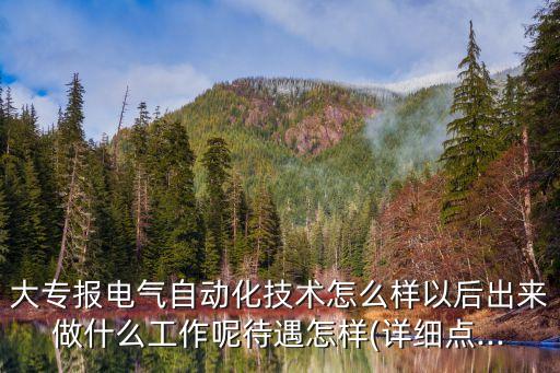 大專報電氣自動化技術(shù)怎么樣以后出來做什么工作呢待遇怎樣(詳細點...