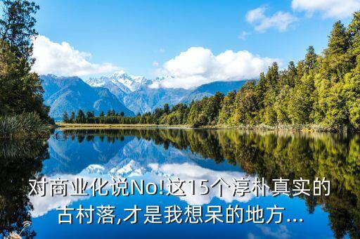 對商業(yè)化說No!這15個淳樸真實的古村落,才是我想呆的地方…