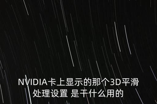 NVIDIA卡上顯示的那個(gè)3D平滑處理設(shè)置 是干什么用的