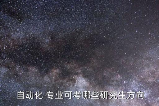  自動(dòng)化 專業(yè)可考哪些研究生方向