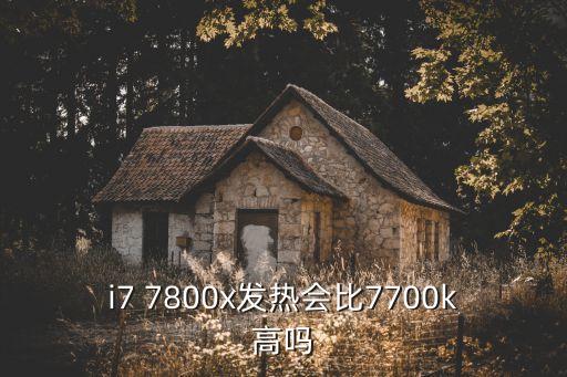 i7 7800x發(fā)熱會(huì)比7700k高嗎