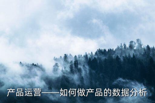 產(chǎn)品運營——如何做產(chǎn)品的數(shù)據(jù)分析