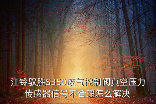 江鈴馭勝S350廢氣控制閥真空壓力傳感器信號不合理怎么解決