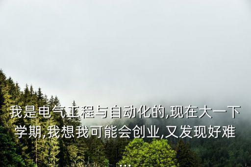 我是電氣工程與自動(dòng)化的,現(xiàn)在大一下學(xué)期,我想我可能會(huì)創(chuàng)業(yè),又發(fā)現(xiàn)好難...