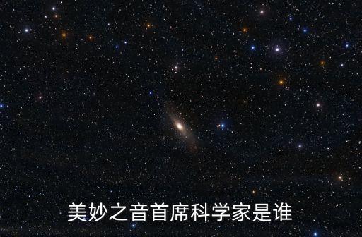 首席科學(xué)家，美妙之音首席科學(xué)家是誰(shuí)