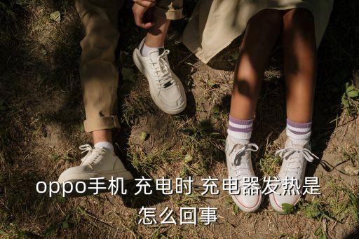 oppo手機(jī) 充電時(shí) 充電器發(fā)熱是怎么回事