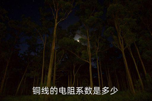 銅線的電阻系數(shù)是多少
