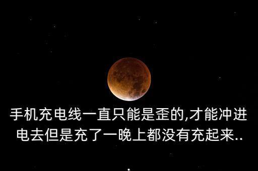 手機(jī)充電線一直只能是歪的,才能沖進(jìn)電去但是充了一晚上都沒(méi)有充起來(lái)...