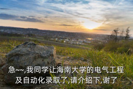 急~~,我同學(xué)讓海南大學(xué)的電氣工程及自動(dòng)化錄取了,請(qǐng)介紹下,謝了