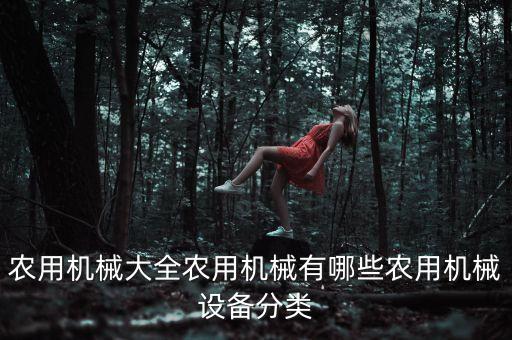 農(nóng)用機械大全農(nóng)用機械有哪些農(nóng)用機械設(shè)備分類