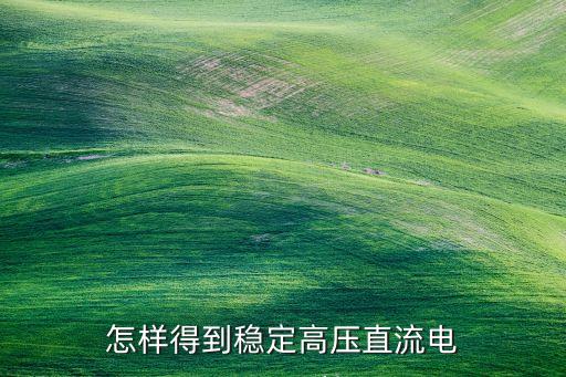 怎樣得到穩(wěn)定高壓直流電