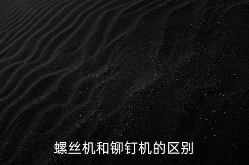 螺絲機(jī)和鉚釘機(jī)的區(qū)別