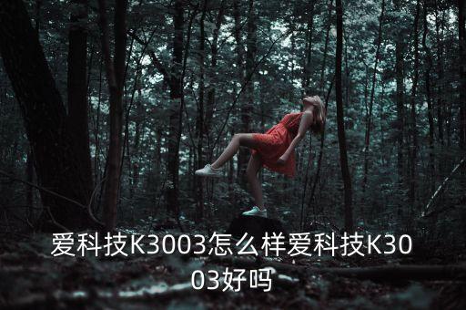 愛科技K3003怎么樣愛科技K3003好嗎