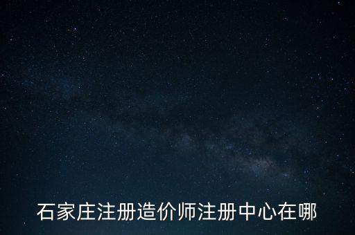 石家莊注冊造價師注冊中心在哪