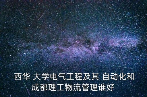  西華 大學(xué)電氣工程及其 自動(dòng)化和成都理工物流管理誰好