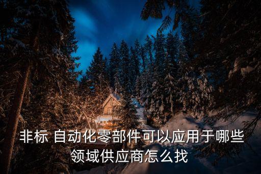  非標(biāo) 自動(dòng)化零部件可以應(yīng)用于哪些領(lǐng)域供應(yīng)商怎么找