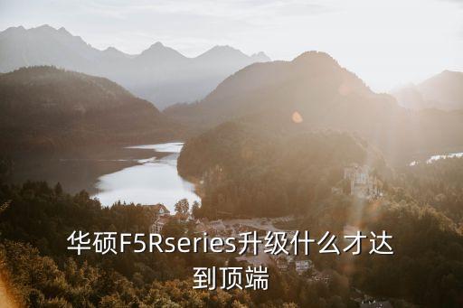 rseries，華碩F5Rseries升級(jí)什么才達(dá)到頂端