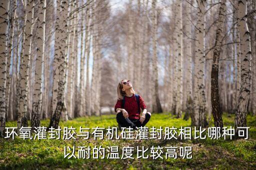 環(huán)氧灌封膠與有機硅灌封膠相比哪種可以耐的溫度比較高呢