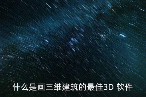什么是畫三維建筑的最佳3D 軟件