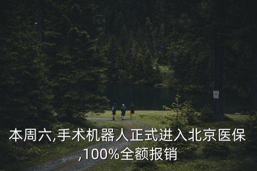 本周六,手術(shù)機(jī)器人正式進(jìn)入北京醫(yī)保,100%全額報(bào)銷