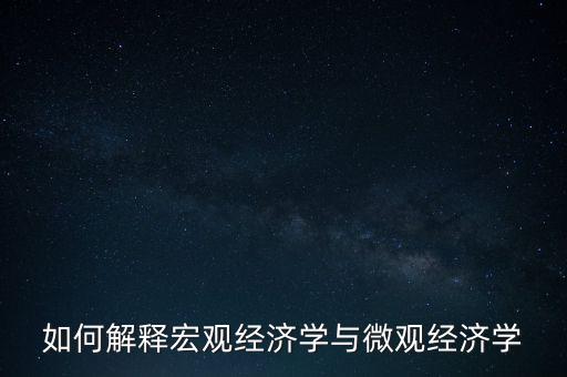 如何解釋宏觀經(jīng)濟(jì)學(xué)與微觀經(jīng)濟(jì)學(xué)