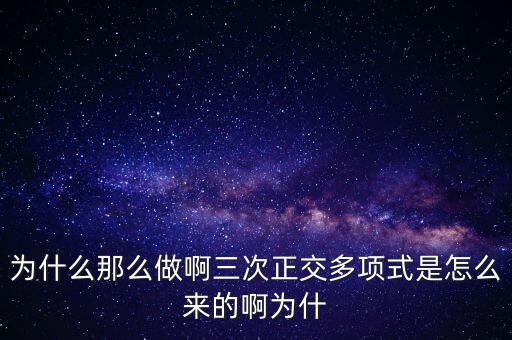 為什么那么做啊三次正交多項式是怎么來的啊為什