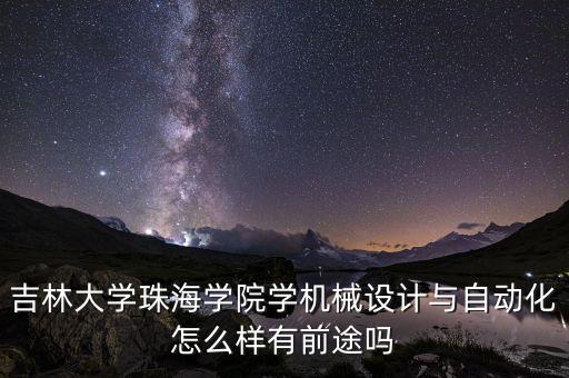 吉林大學珠海學院學機械設計與自動化怎么樣有前途嗎