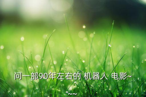 問一部90年左右的 機(jī)器人 電影~~~