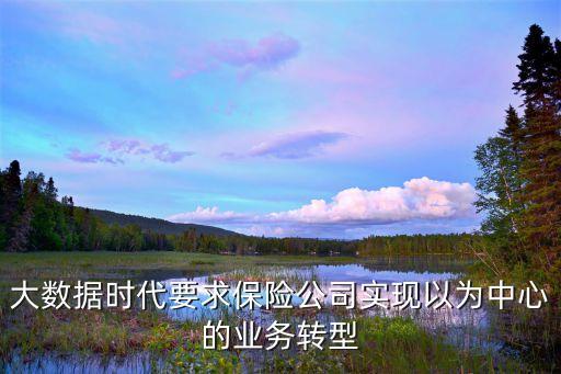 大數(shù)據(jù)時(shí)代要求保險(xiǎn)公司實(shí)現(xiàn)以為中心的業(yè)務(wù)轉(zhuǎn)型